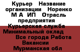 Курьер › Название организации ­ Норенко М А, ИП › Отрасль предприятия ­ Курьерская служба › Минимальный оклад ­ 15 000 - Все города Работа » Вакансии   . Мурманская обл.,Апатиты г.